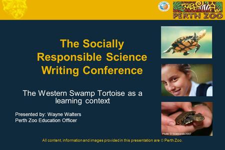 All content, information and images provided in this presentation are  Perth Zoo. The Socially Responsible Science Writing Conference The Western Swamp.