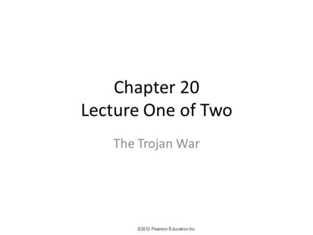 Chapter 20 Lecture One of Two The Trojan War ©2012 Pearson Education Inc.