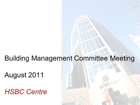 Insert Building photo here Building Management Committee Meeting August 2011 HSBC Centre.