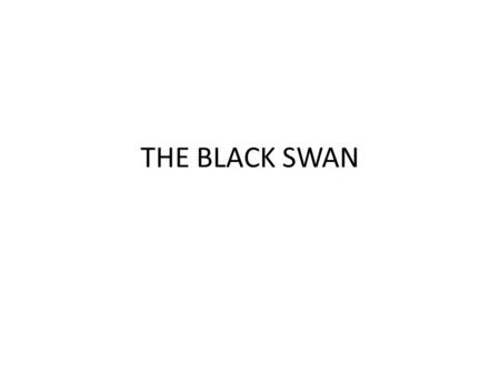 THE BLACK SWAN. A Black Swan is… … Something you didn’t expect which has a strong impact. (So the more you think you know the more vulnerable you are.
