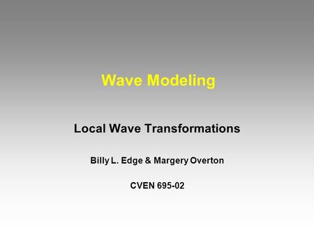 Wave Modeling Local Wave Transformations Billy L. Edge & Margery Overton CVEN 695-02.