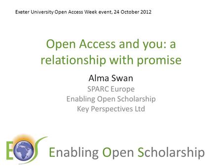 Enabling Open Scholarship Open Access and you: a relationship with promise Alma Swan SPARC Europe Enabling Open Scholarship Key Perspectives Ltd Exeter.