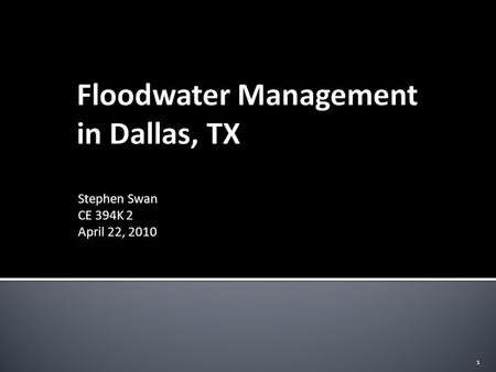 Stephen Swan CE 394K 2 April 22, 2010 1.  Project Background  Dallas and the Trinity River  Flood of 1908  Current Flood Control Measures  Initial.