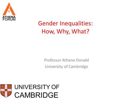 UNIVERSITY OF CAMBRIDGE Gender Inequalities: How, Why, What? Professor Athene Donald University of Cambridge.