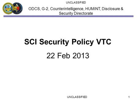 UNCLASSIFIED ODCS, G-2, Counterintelligence, HUMINT, Disclosure & Security Directorate SCI Security Policy VTC 22 Feb 2013 UNCLASSIFIED1.