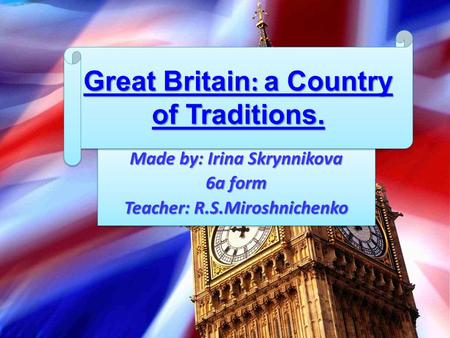Made by: Irina Skrynnikova 6a form Teacher: R.S.Miroshnichenko Made by: Irina Skrynnikova 6a form Teacher: R.S.Miroshnichenko Great Britain: a Country.
