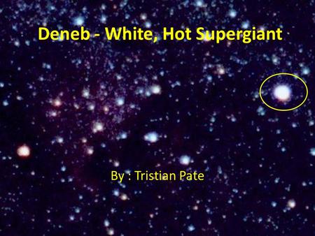 Deneb - White, Hot Supergiant By : Tristian Pate.