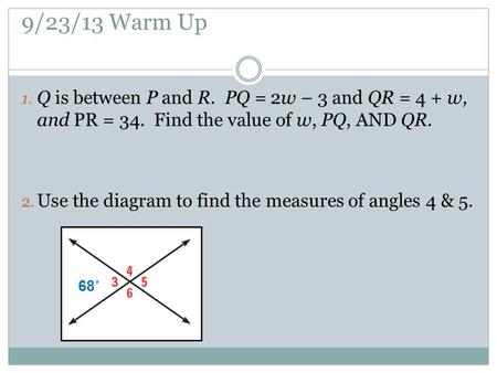9/23/13 Warm Up 1. Q is between P and R. PQ = 2w – 3 and QR = 4 + w, and PR = 34. Find the value of w, PQ, AND QR. 2. Use the diagram to find the measures.