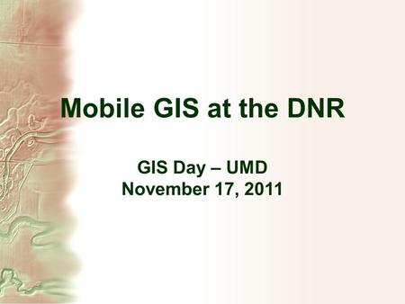 Mobile GIS at the DNR GIS Day – UMD November 17, 2011.