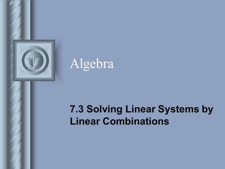 Algebra 7.3 Solving Linear Systems by Linear Combinations.