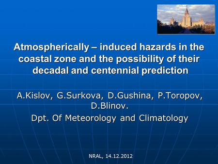 Atmospherically – induced hazards in the coastal zone and the possibility of their decadal and centennial prediction A.Kislov, G.Surkova, D.Gushina, P.Toropov,