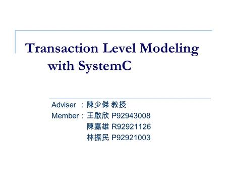 Transaction Level Modeling with SystemC Adviser ：陳少傑 教授 Member ：王啟欣 P92943008 Member ：陳嘉雄 R92921126 Member ：林振民 P92921003.