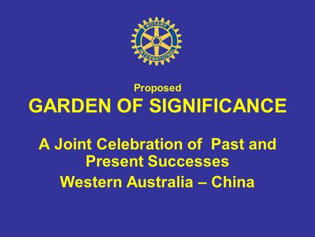Proposed GARDEN OF SIGNIFICANCE A Joint Celebration of Past and Present Successes Western Australia – China.