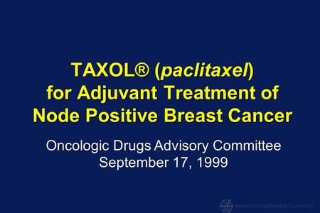 TAXOL® (paclitaxel) for Adjuvant Treatment of Node Positive Breast Cancer Oncologic Drugs Advisory Committee September 17, 1999.