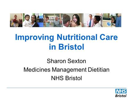 Improving Nutritional Care in Bristol Sharon Sexton Medicines Management Dietitian NHS Bristol.