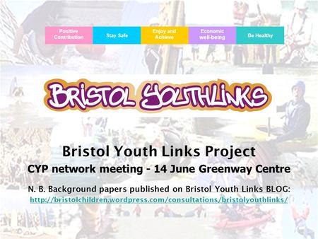 Bristol Youth Links Bristol Youth Links Project CYP network meeting - 14 June Greenway Centre N. B. Background papers published on Bristol Youth Links.