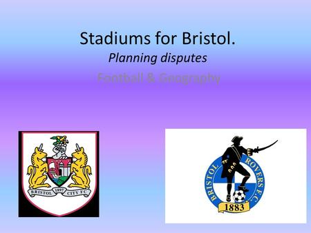 Stadiums for Bristol. Planning disputes Football & Geography.