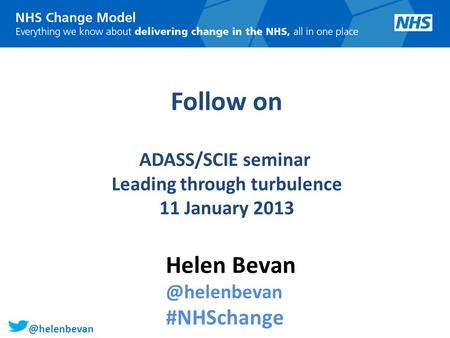 @helenbevan Follow on ADASS/SCIE seminar Leading through turbulence 11 January 2013 Helen #NHSchange.