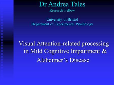 Dr Andrea Tales Research Fellow University of Bristol Department of Experimental Psychology Visual Attention-related processing in Mild Cognitive Impairment.