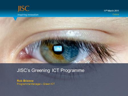 JISC’s Greening ICT Programme Rob Bristow Programme Manager – Green ICT 11 th March 2011 Online.
