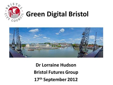 Green Digital Bristol Dr Lorraine Hudson Bristol Futures Group 17 th September 2012.