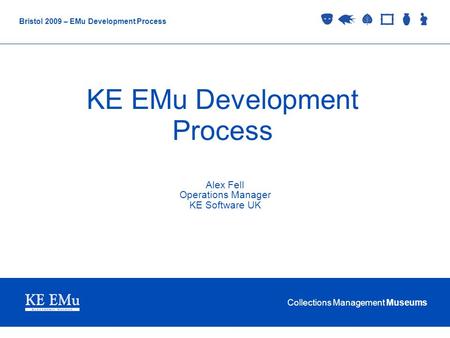 Collections Management Museums Bristol 2009 – EMu Development Process KE EMu Development Process Alex Fell Operations Manager KE Software UK.