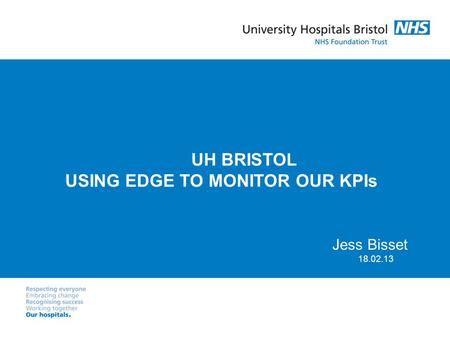 UH BRISTOL USING EDGE TO MONITOR OUR KPIs Jess Bisset 18.02.13.
