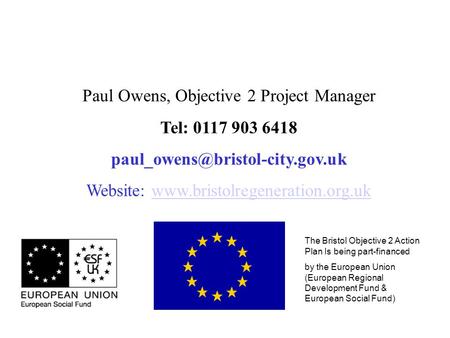 The Bristol Objective 2 Action Plan Is being part-financed by the European Union (European Regional Development Fund & European Social Fund) Paul Owens,