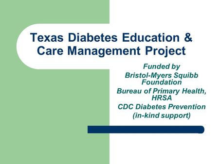 Texas Diabetes Education & Care Management Project Funded by Bristol-Myers Squibb Foundation Bureau of Primary Health, HRSA CDC Diabetes Prevention (in-kind.