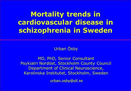 Mortality trends in cardiovascular disease in schizophrenia in Sweden Urban Ösby MD, PhD, Senior Consultant Psykiatri Nordöst, Stockholm County Council.