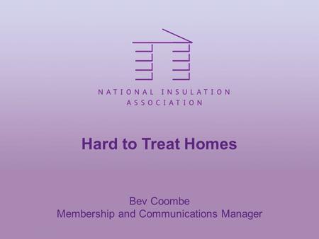 Hard to Treat Homes Bev Coombe Membership and Communications Manager.