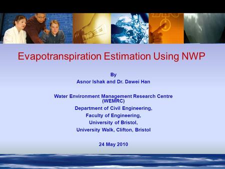 7 th -12 th December, 2006, St Moritz, Switzerland Evapotranspiration Estimation Using NWP By Asnor Ishak and Dr. Dawei Han Water Environment Management.