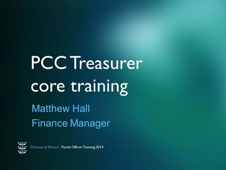 Diocese of Bristol | Parish Officer Training 2014 PCC Treasurer core training Matthew Hall Finance Manager.