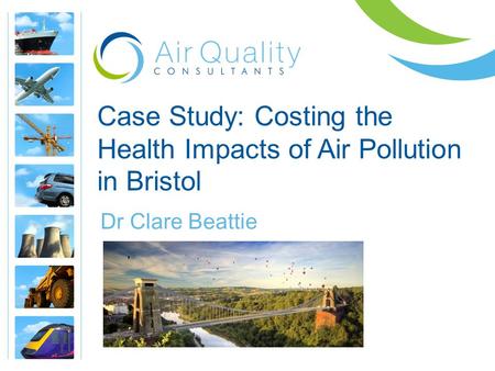 Case Study: Costing the Health Impacts of Air Pollution in Bristol Dr Clare Beattie.