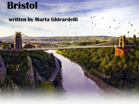Bristol written by Marta Ghirardelli. Location … Bristol is located in the south-west of England; It is one of the warmest cities in the UK; The most.