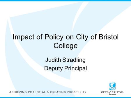 Impact of Policy on City of Bristol College Judith Stradling Deputy Principal.