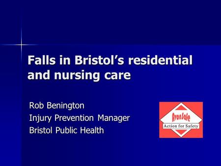 Falls in Bristol’s residential and nursing care Rob Benington Injury Prevention Manager Bristol Public Health.