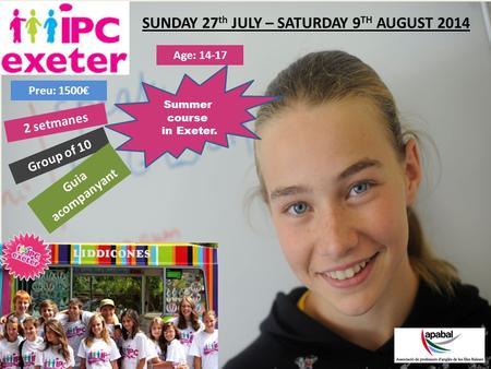 SUNDAY 27 th JULY – SATURDAY 9 TH AUGUST 2014 Summer course in Exeter. Age: 14-17 Group of 10 Preu: 1500€ Guia acompanyant 2 setmanes.