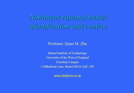 Nonlinear rational model identification and control Professor Quan M. Zhu Bristol Institute of Technology University of the West of England Frenchay Campus.