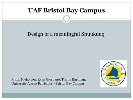 UAF Bristol Bay Campus Design of a meaningful Snuukuuq Frank Nicholson, Ryan Giordano, Tiarna Bartman, University Alaska Fairbanks - Bristol Bay Campus.