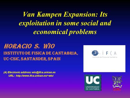 Van Kampen Expansion: Its exploitation in some social and economical problems Horacio S. Wio Instituto de Fisica de Cantabria, UC-CSIC, Santander, SPAIN.