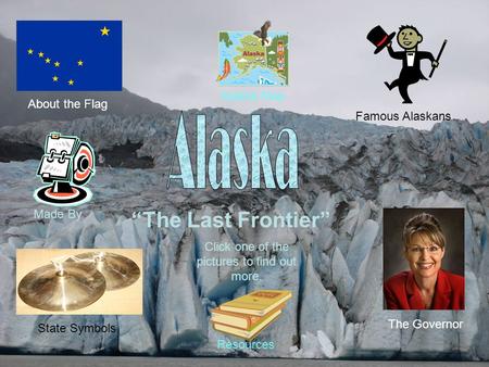 “The Last Frontier” About the Flag Famous Alaskans State Symbols The Governor Click one of the pictures to find out more. Alaska Map Resources Made By.