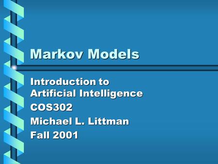 Markov Models Introduction to Artificial Intelligence COS302 Michael L. Littman Fall 2001.