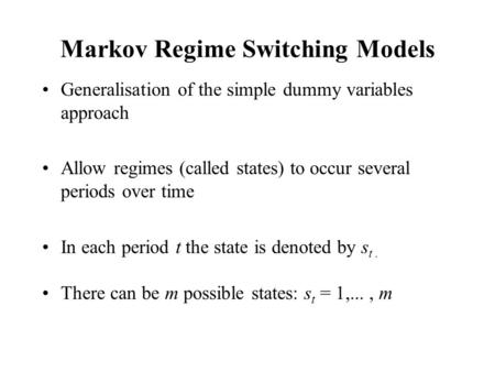 Markov Regime Switching Models Generalisation of the simple dummy variables approach Allow regimes (called states) to occur several periods over time In.