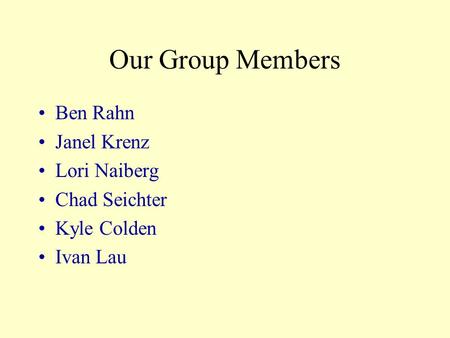 Our Group Members Ben Rahn Janel Krenz Lori Naiberg Chad Seichter Kyle Colden Ivan Lau.