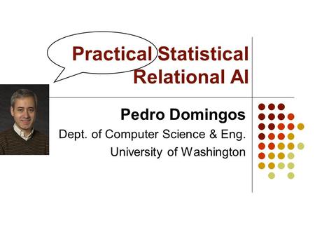 Practical Statistical Relational AI Pedro Domingos Dept. of Computer Science & Eng. University of Washington.
