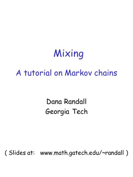 Mixing Dana Randall Georgia Tech A tutorial on Markov chains ( Slides at: www.math.gatech.edu/~randall )