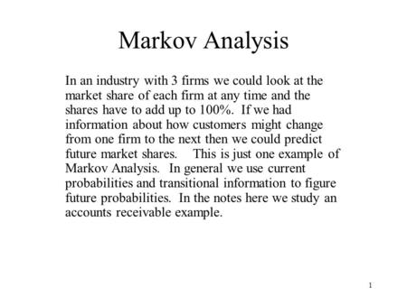 1 Markov Analysis In an industry with 3 firms we could look at the market share of each firm at any time and the shares have to add up to 100%. If we had.