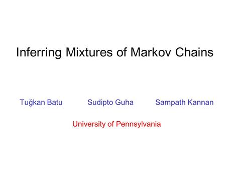 Inferring Mixtures of Markov Chains Tuğkan BatuSudipto GuhaSampath Kannan University of Pennsylvania.