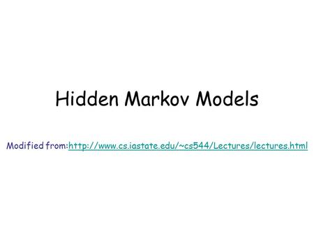 Hidden Markov Models Modified from:http://www.cs.iastate.edu/~cs544/Lectures/lectures.htmlhttp://www.cs.iastate.edu/~cs544/Lectures/lectures.html.